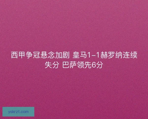 西甲争冠悬念加剧 皇马1-1赫罗纳连续失分 巴萨领先6分